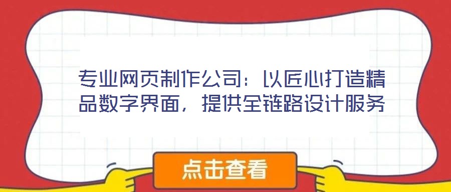 專業(yè)網(wǎng)頁(yè)制作公司：以匠心打造精品數(shù)字界面，提供全鏈路設(shè)計(jì)服務(wù)