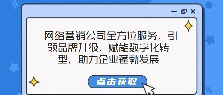  網(wǎng)絡(luò)營銷公司全方位服務(wù)，引領(lǐng)品牌升級，賦能數(shù)字化轉(zhuǎn)型，助力企業(yè)蓬勃發(fā)展