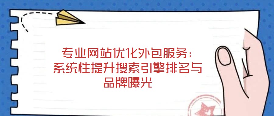  專業(yè)網(wǎng)站優(yōu)化外包服務：系統(tǒng)性提升搜索引擎排名與品牌曝光