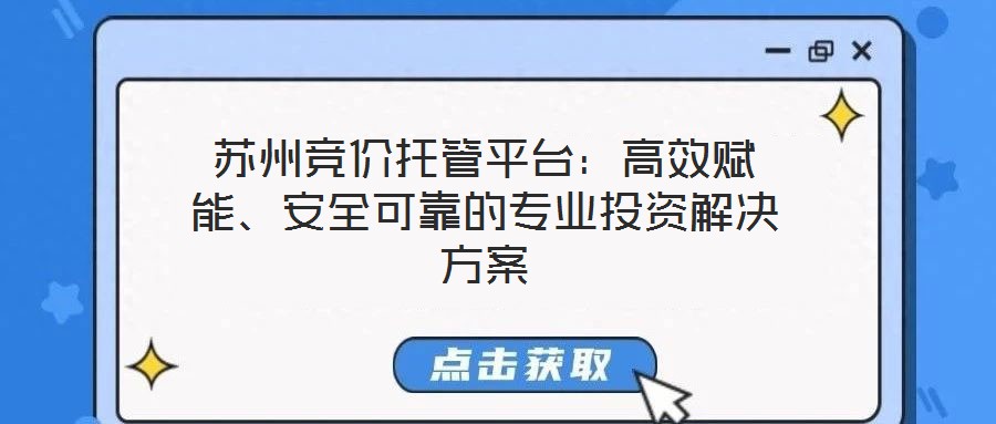 蘇州競(jìng)價(jià)托管平臺(tái)：高效賦能、安全可靠的專(zhuān)業(yè)投資解決方案