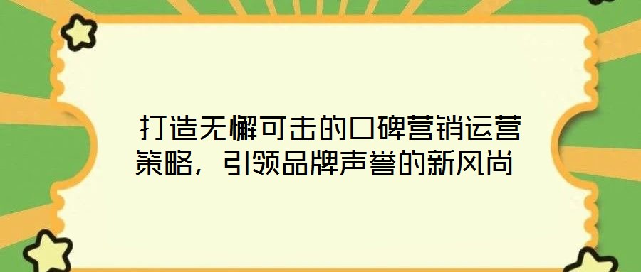  打造無懈可擊的口碑營銷運營策略，引領品牌聲譽的新風尚