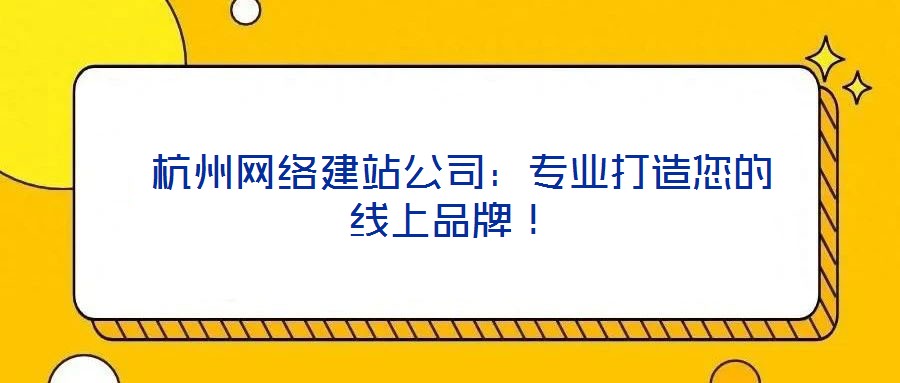  杭州網(wǎng)絡(luò)建站公司：專業(yè)打造您的線上品牌！