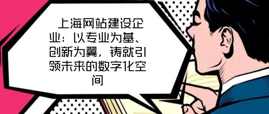  上海網(wǎng)站建設(shè)企業(yè)：以專業(yè)為基、創(chuàng)新為翼，鑄就引領(lǐng)未來(lái)的數(shù)字化空間