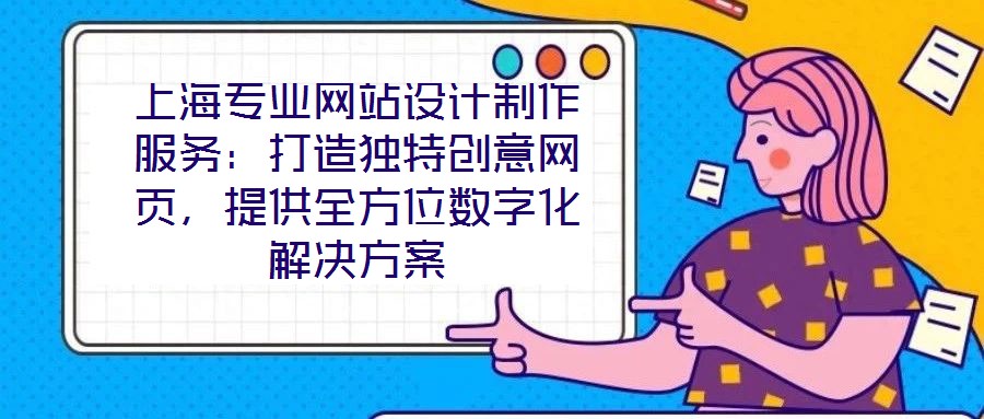 上海專業(yè)網(wǎng)站設(shè)計(jì)制作服務(wù)：打造獨(dú)特創(chuàng)意網(wǎng)頁(yè)，提供全方位數(shù)字化解決方案