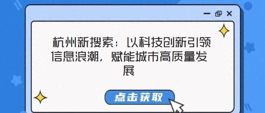  杭州新搜索：以科技創(chuàng)新引領信息浪潮，賦能城市高質(zhì)量發(fā)展