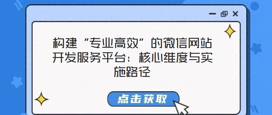 構(gòu)建“專業(yè)高效”的微信網(wǎng)站開發(fā)服務(wù)平臺(tái)：核心維度與實(shí)施路徑