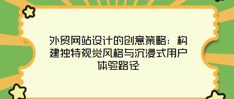 外貿(mào)網(wǎng)站設計的創(chuàng)意策略：構建獨特視覺風格與沉浸式用戶體驗路徑
