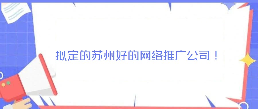  擬定的蘇州好的網(wǎng)絡(luò)推廣公司！