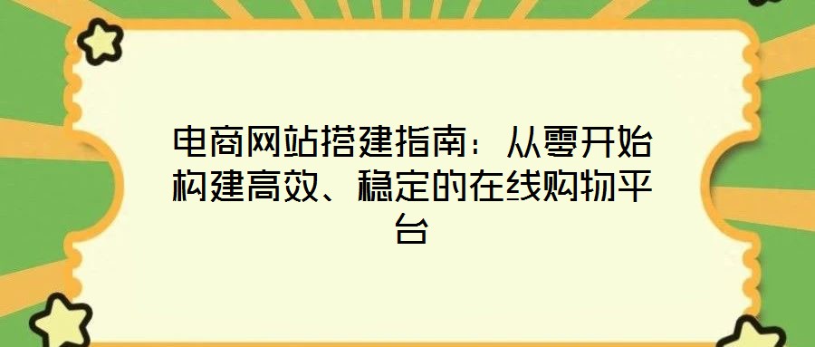 電商網(wǎng)站搭建指南：從零開始構(gòu)建高效、穩(wěn)定的在線購物平臺