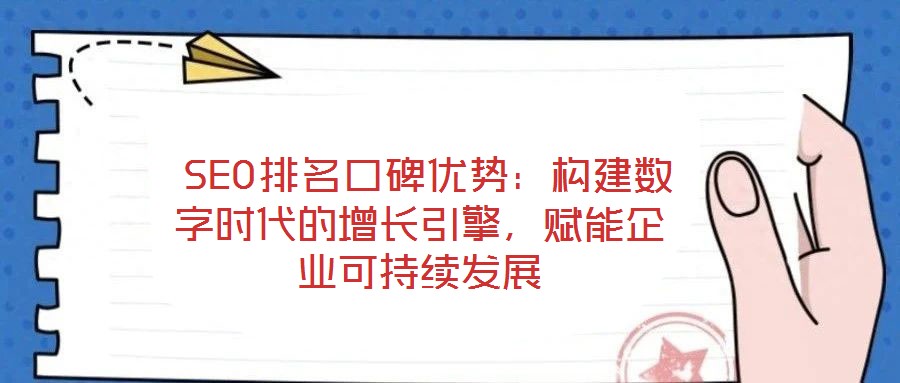  SEO排名口碑優(yōu)勢：構(gòu)建數(shù)字時(shí)代的增長引擎，賦能企業(yè)可持續(xù)發(fā)展