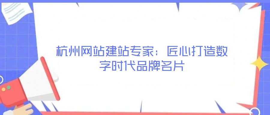 杭州網(wǎng)站建站專家：匠心打造數(shù)字時代品牌名片
