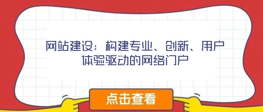 網(wǎng)站建設(shè)：構(gòu)建專業(yè)、創(chuàng)新、用戶體驗(yàn)驅(qū)動(dòng)的網(wǎng)絡(luò)門戶