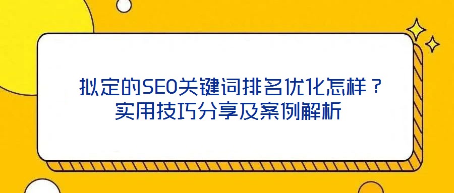  擬定的SEO關(guān)鍵詞排名優(yōu)化怎樣？實用技巧分享及案例解析