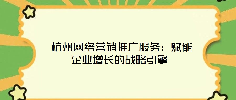  杭州網(wǎng)絡(luò)營銷推廣服務(wù)：賦能企業(yè)增長(zhǎng)的戰(zhàn)略引擎