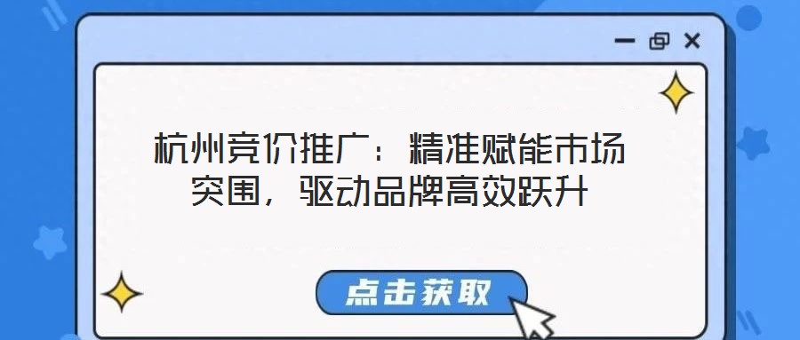 杭州競(jìng)價(jià)推廣：精準(zhǔn)賦能市場(chǎng)突圍，驅(qū)動(dòng)品牌高效躍升