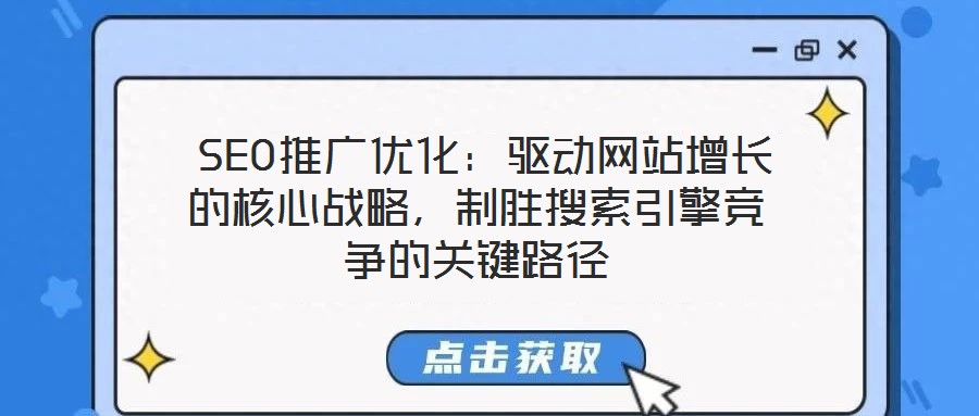  SEO推廣優(yōu)化：驅動網(wǎng)站增長的核心戰(zhàn)略，制勝搜索引擎競爭的關鍵路徑