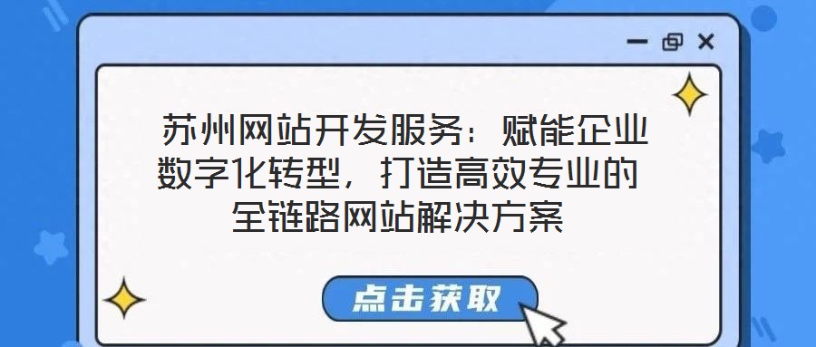  蘇州網(wǎng)站開(kāi)發(fā)服務(wù)：賦能企業(yè)數(shù)字化轉(zhuǎn)型，打造高效專(zhuān)業(yè)的全鏈路網(wǎng)站解決方案