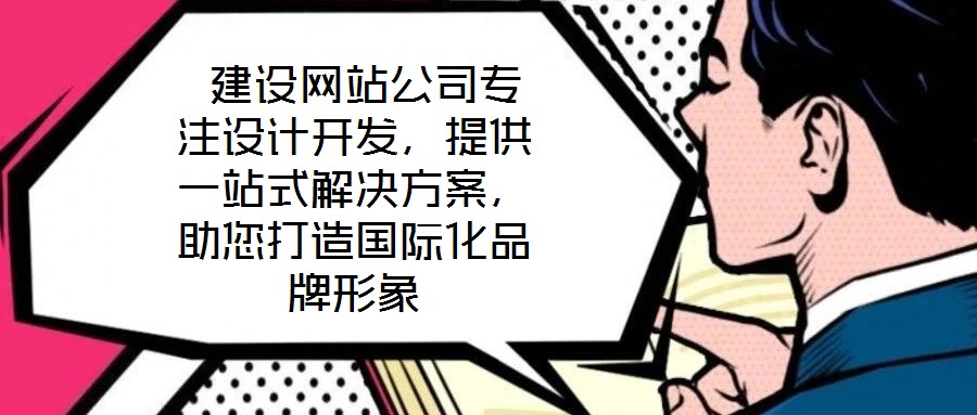 建設(shè)網(wǎng)站公司專注設(shè)計開發(fā)，提供一站式解決方案，助您打造國際化品牌形象