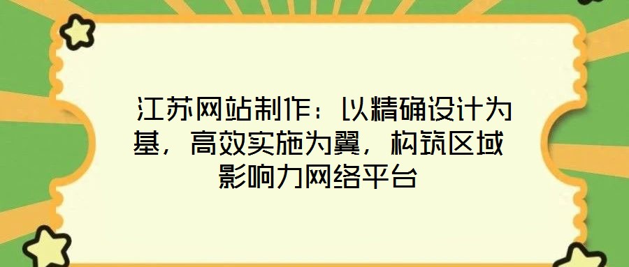  江蘇網(wǎng)站制作：以精確設(shè)計(jì)為基，高效實(shí)施為翼，構(gòu)筑區(qū)域影響力網(wǎng)絡(luò)平臺(tái)