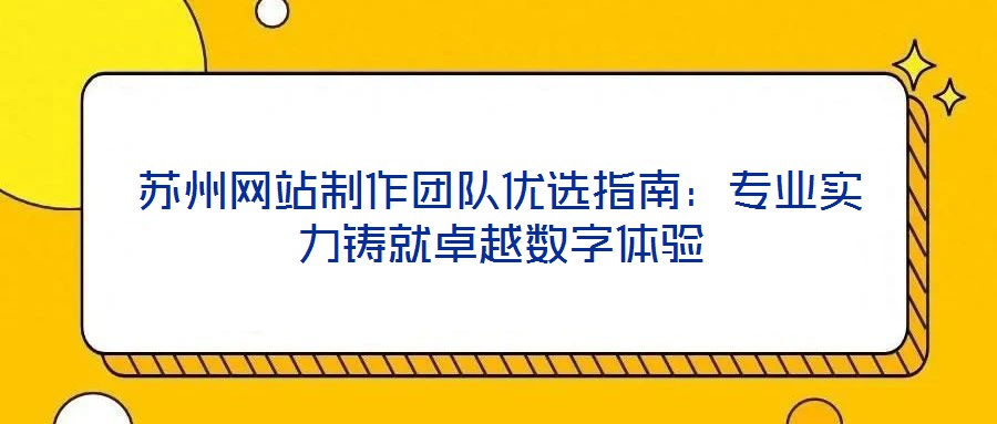 蘇州網(wǎng)站制作團(tuán)隊優(yōu)選指南：專業(yè)實力鑄就卓越數(shù)字體驗