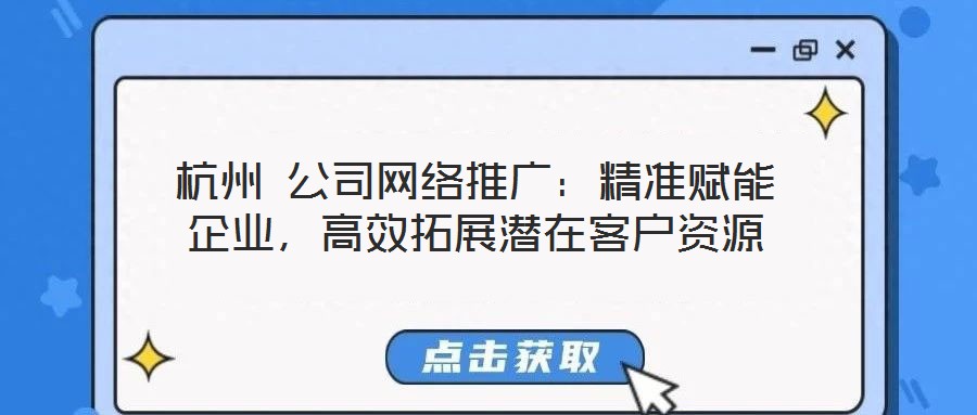 杭州 公司網(wǎng)絡(luò)推廣：精準(zhǔn)賦能企業(yè)，高效拓展?jié)撛诳蛻糍Y源