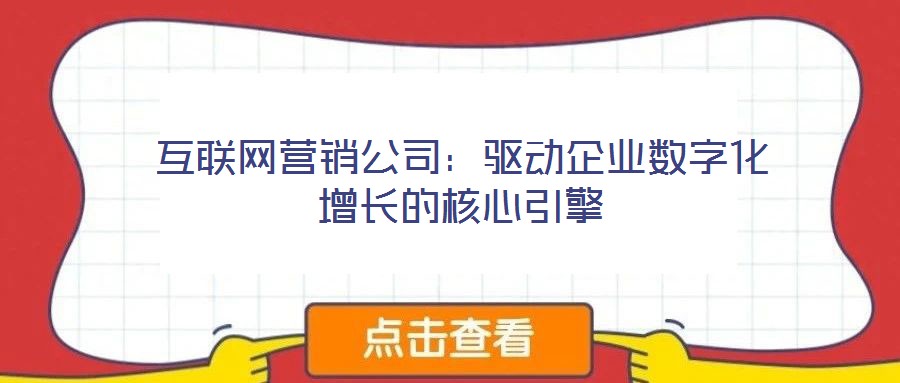互聯(lián)網(wǎng)營銷公司：驅(qū)動企業(yè)數(shù)字化增長的核心引擎