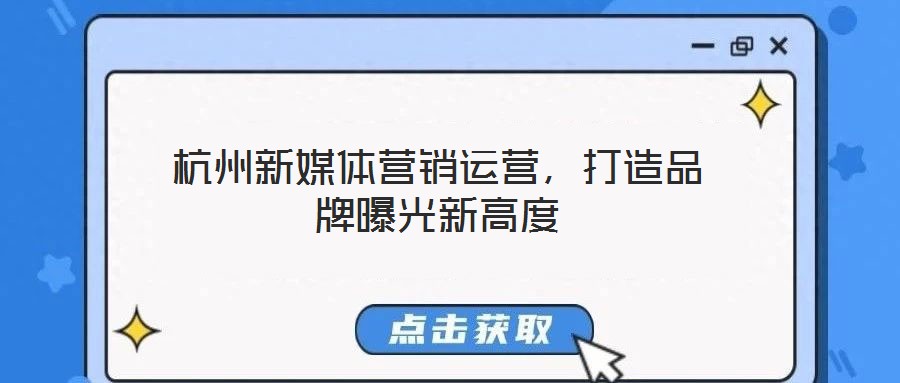 杭州新媒體營銷運營，打造品牌曝光新高度