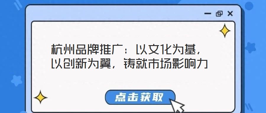 杭州品牌推廣：以文化為基，以創(chuàng)新為翼，鑄就市場影響力