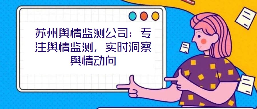 蘇州輿情監(jiān)測(cè)公司：專注輿情監(jiān)測(cè)，實(shí)時(shí)洞察輿情動(dòng)向