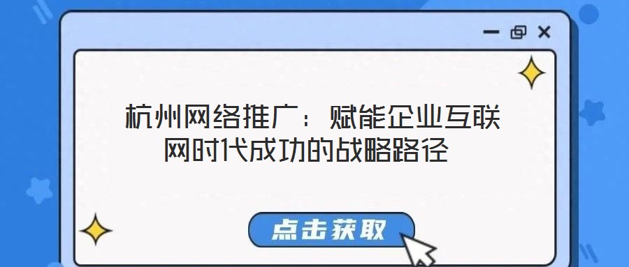  杭州網絡推廣：賦能企業(yè)互聯網時代成功的戰(zhàn)略路徑