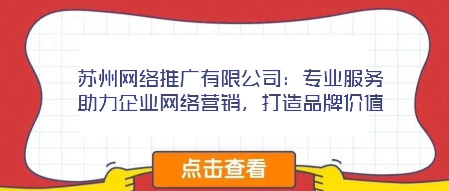 蘇州網(wǎng)絡(luò)推廣有限公司：專業(yè)服務(wù)助力企業(yè)網(wǎng)絡(luò)營(yíng)銷，打造品牌價(jià)值
