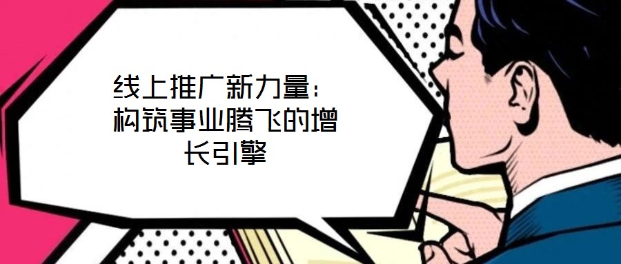 線上推廣新力量：構(gòu)筑事業(yè)騰飛的增長引擎