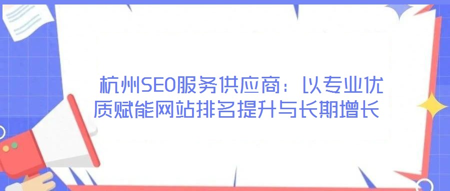  杭州SEO服務(wù)供應(yīng)商：以專業(yè)優(yōu)質(zhì)賦能網(wǎng)站排名提升與長(zhǎng)期增長(zhǎng)