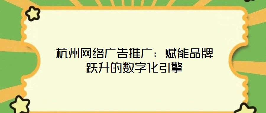 杭州網(wǎng)絡(luò)廣告推廣：賦能品牌躍升的數(shù)字化引擎