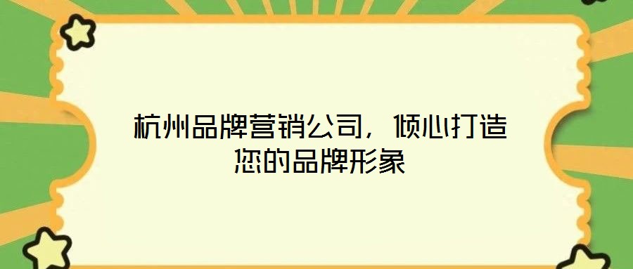 杭州品牌營銷公司，傾心打造您的品牌形象