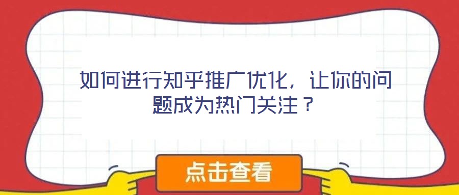 如何進行知乎推廣優(yōu)化，讓你的問題成為熱門關注？