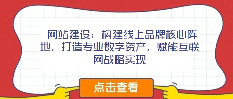  網站建設：構建線上品牌核心陣地，打造專業(yè)數(shù)字資產，賦能互聯(lián)網戰(zhàn)略實現(xiàn)