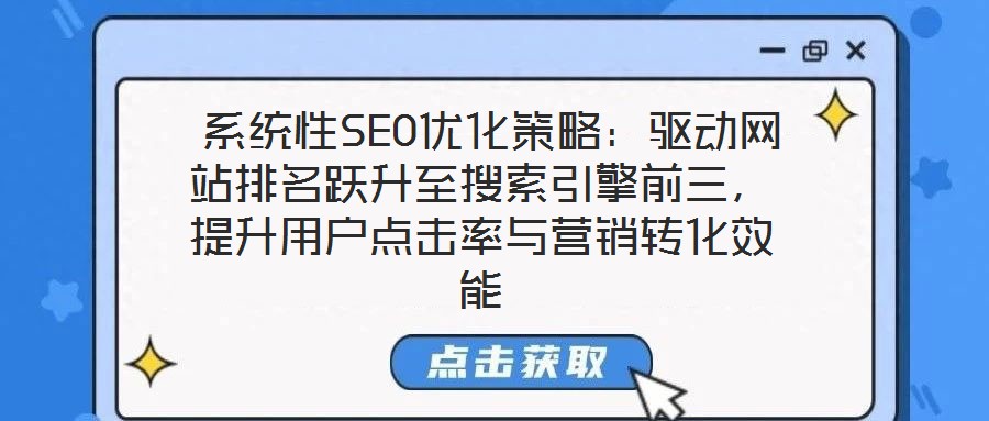  系統(tǒng)性SEO優(yōu)化策略：驅(qū)動網(wǎng)站排名躍升至搜索引擎前三，提升用戶點擊率與營銷轉(zhuǎn)化效能
