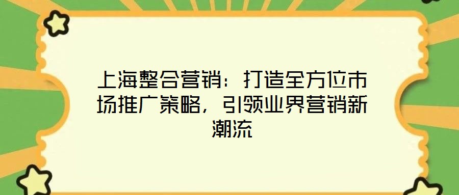 上海整合營銷：打造全方位市場(chǎng)推廣策略，引領(lǐng)業(yè)界營銷新潮流