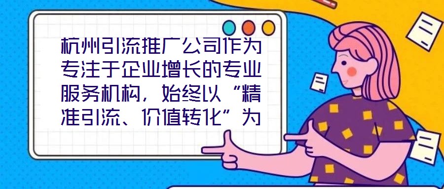 杭州引流推廣公司作為專注于企業(yè)增長的專業(yè)服務機構，始終以“精準引流、價值轉化”為核心使命，致力于通過系統(tǒng)化的策略設計與數(shù)字化落地，助力客戶實現(xiàn)市場份額的快速擴張