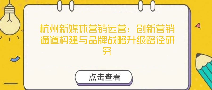 杭州新媒體營銷運營：創(chuàng)新營銷通道構建與品牌戰(zhàn)略升級路徑研究