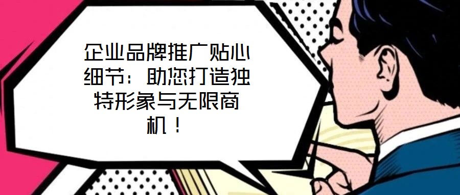 企業(yè)品牌推廣貼心細(xì)節(jié)：助您打造獨(dú)特形象與無限商機(jī)！