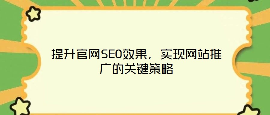 提升官網(wǎng)SEO效果，實現(xiàn)網(wǎng)站推廣的關鍵策略