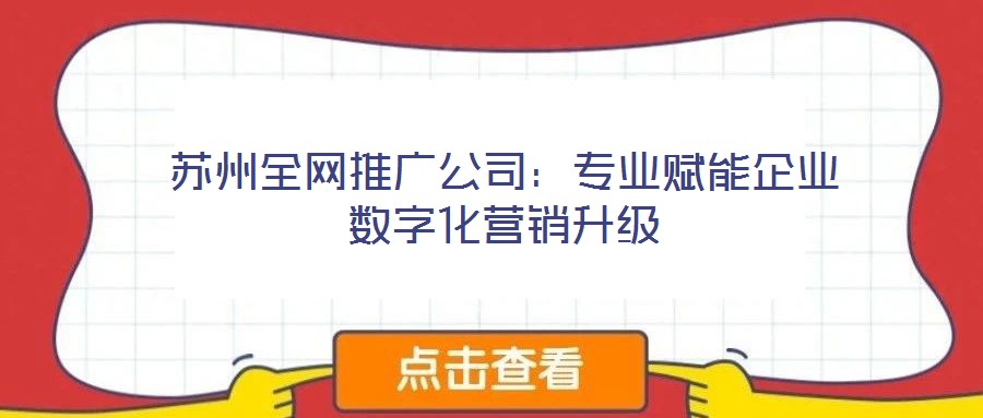蘇州全網(wǎng)推廣公司：專業(yè)賦能企業(yè)數(shù)字化營(yíng)銷(xiāo)升級(jí)
