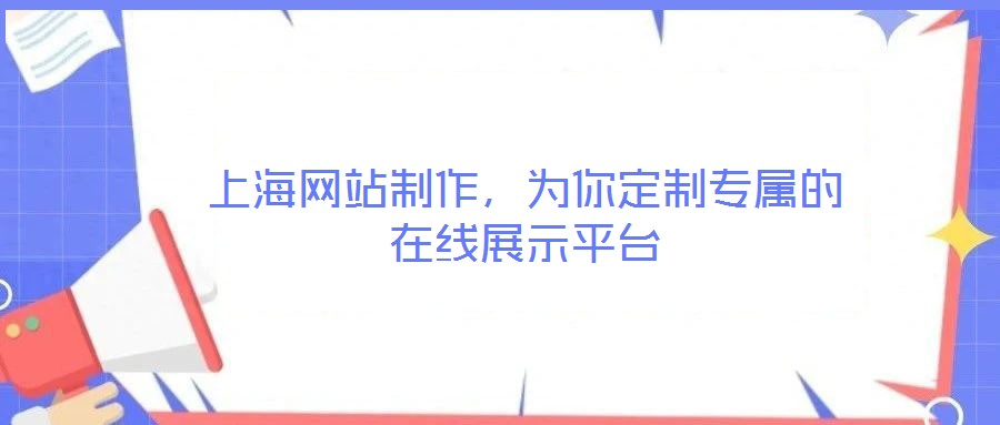 上海網(wǎng)站制作，為你定制專屬的在線展示平臺(tái)