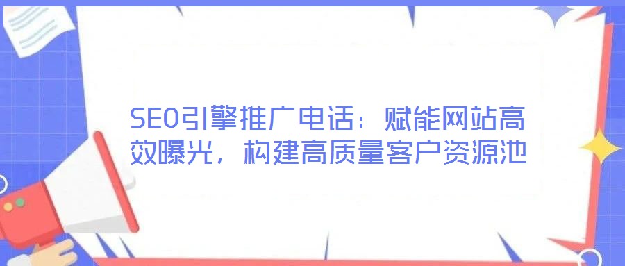 SEO引擎推廣電話：賦能網(wǎng)站高效曝光，構(gòu)建高質(zhì)量客戶資源池