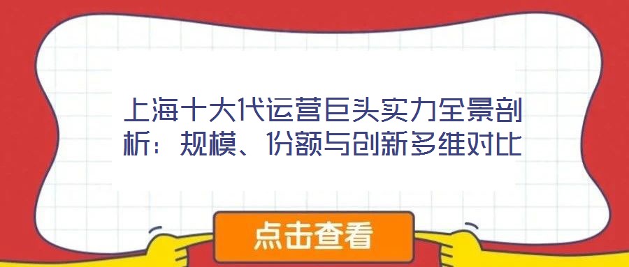上海十大代運(yùn)營(yíng)巨頭實(shí)力全景剖析：規(guī)模、份額與創(chuàng)新多維對(duì)比