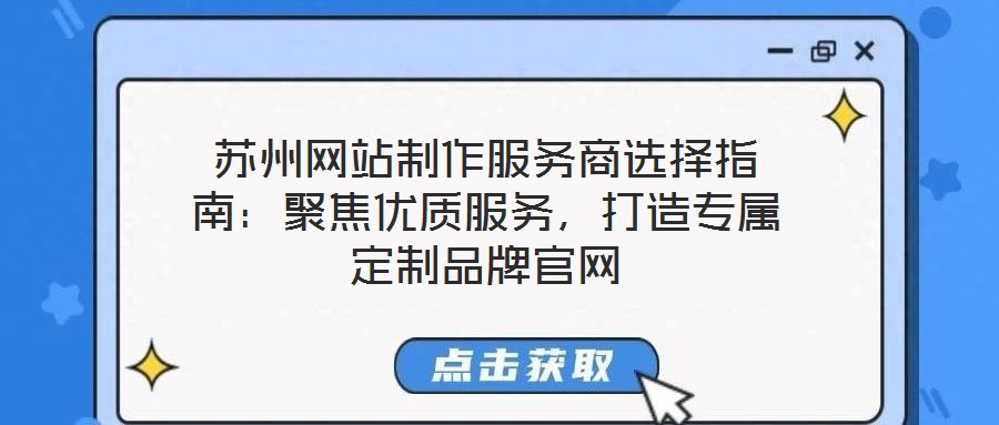 蘇州網(wǎng)站制作服務(wù)商選擇指南：聚焦優(yōu)質(zhì)服務(wù)，打造專(zhuān)屬定制品牌官網(wǎng)