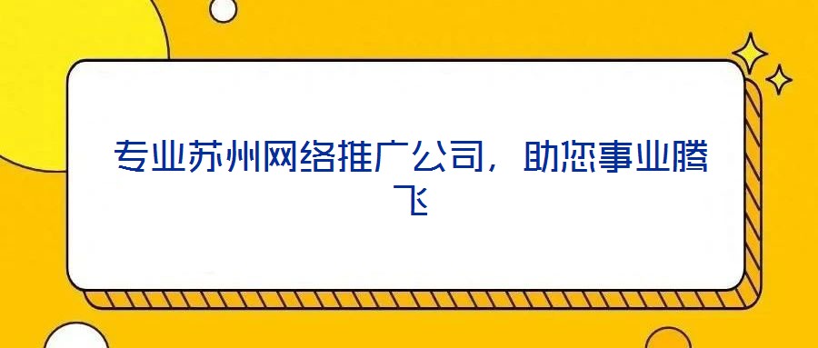 專業(yè)蘇州網(wǎng)絡(luò)推廣公司，助您事業(yè)騰飛
