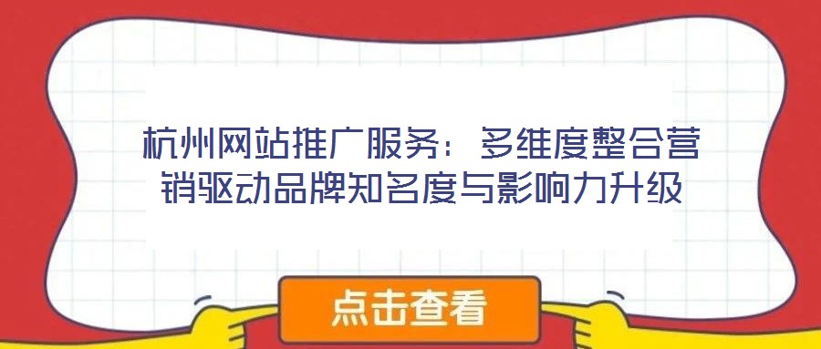 杭州網(wǎng)站推廣服務(wù)：多維度整合營銷驅(qū)動(dòng)品牌知名度與影響力升級